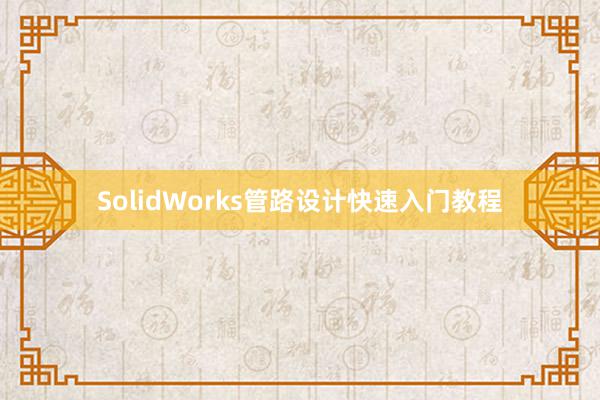 SolidWorks管路设计快速入门教程