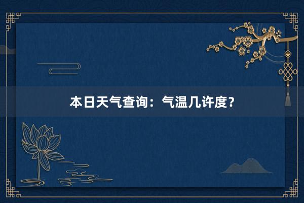 本日天气查询：气温几许度？