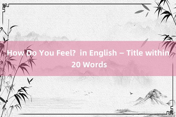 How Do You Feel?  in English — Title within 20 Words