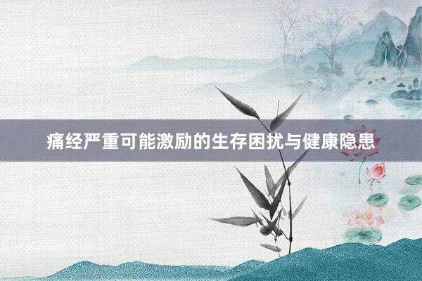 痛经严重可能激励的生存困扰与健康隐患